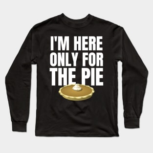 I'm Only here for the Pie Thanksgiving Long Sleeve T-Shirt